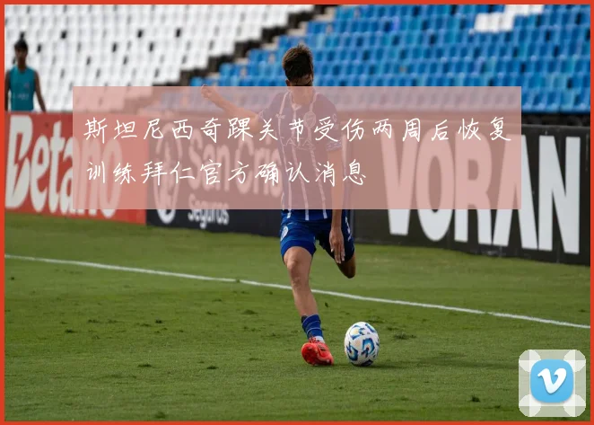 斯坦尼西奇踝关节受伤两周后恢复训练拜仁官方确认消息
