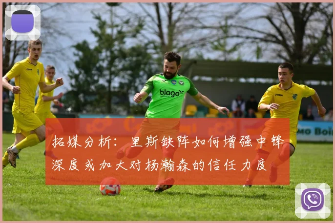 拓媒分析：里斯缺阵如何增强中锋深度或加大对杨瀚森的信任力度