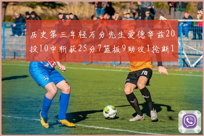 历史第三年轻万分先生爱德华兹20投10中斩获25分7篮板9助攻1抢断1盖帽