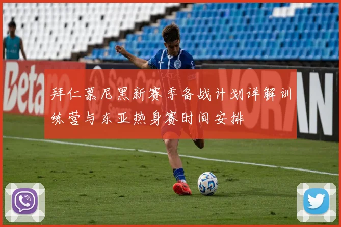拜仁慕尼黑新赛季备战计划详解训练营与东亚热身赛时间安排