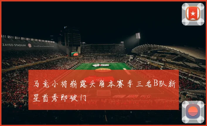 马竞小将崭露头角本赛季三名B队新星首秀即破门