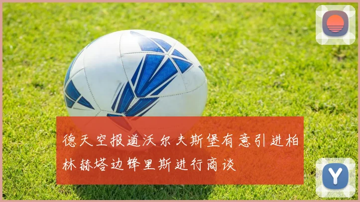 德天空报道沃尔夫斯堡有意引进柏林赫塔边锋里斯进行商谈